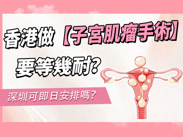 香港做子宮肌瘤手術要等幾耐？深圳可即日安排？